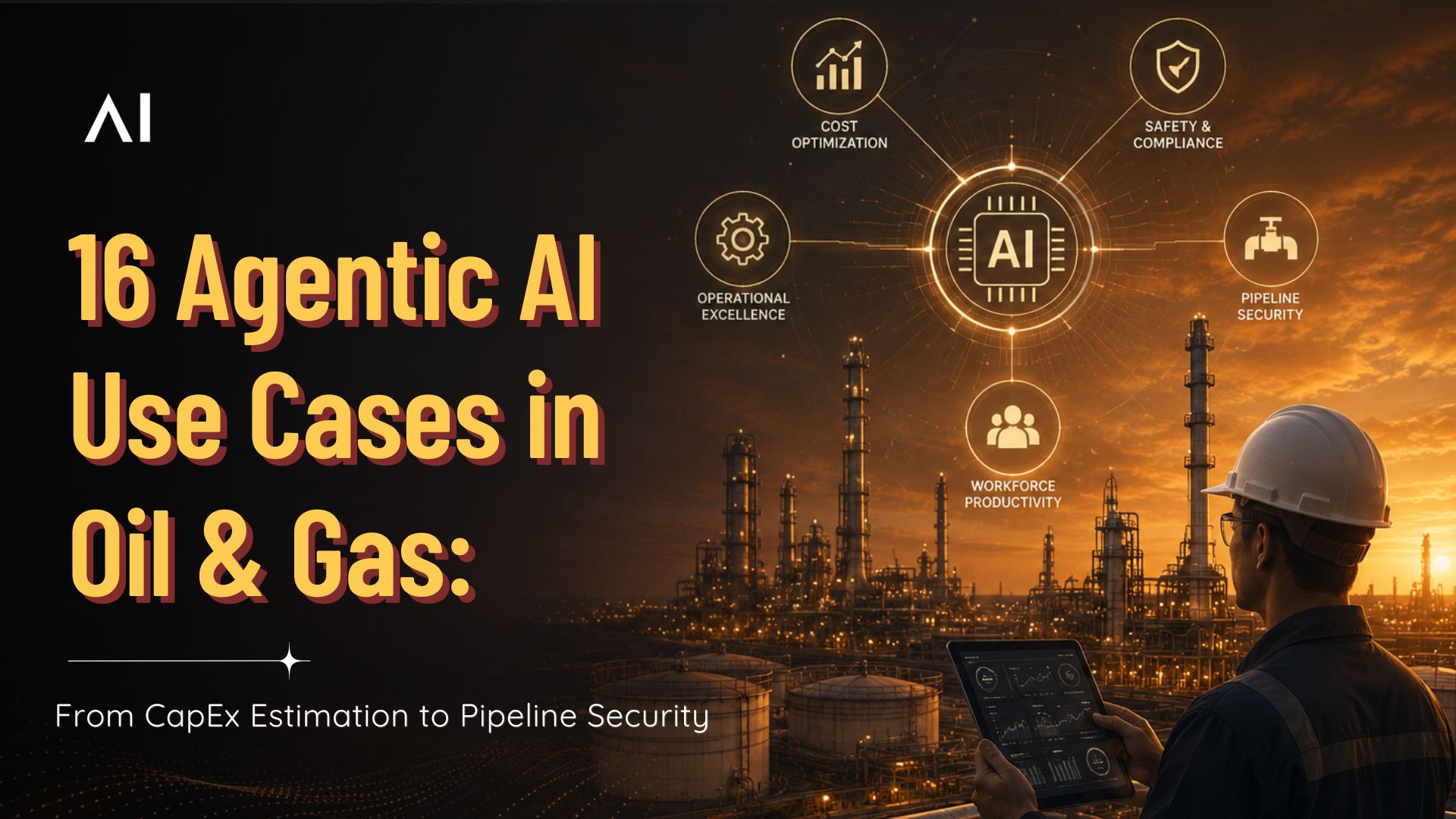 16 Agentic AI Use Cases Transforming the Oil & Gas Sector: From CapEx Estimation to Pipeline Security