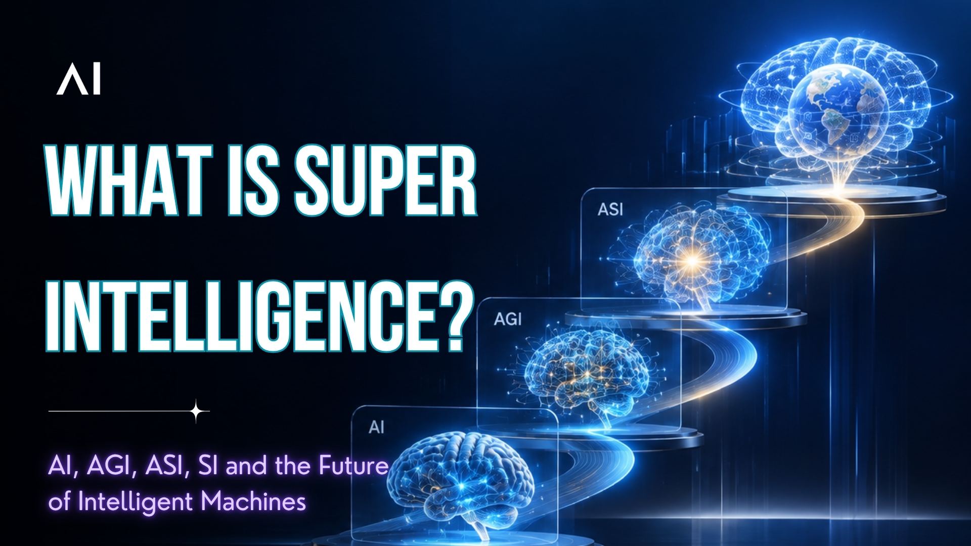 What Is Super Intelligence? Understanding AI, AGI, ASI, SI and the Future of Intelligent Machines
